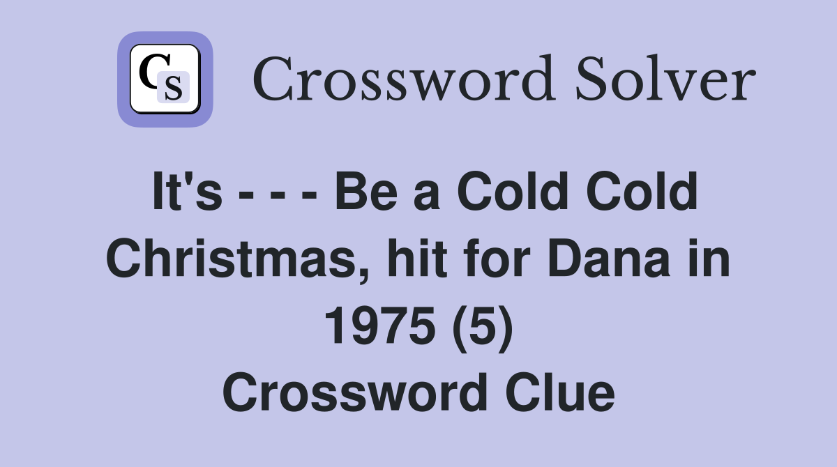 It's - - - Be a Cold Cold Christmas, hit for Dana in 1975 (5) Crossword Clue