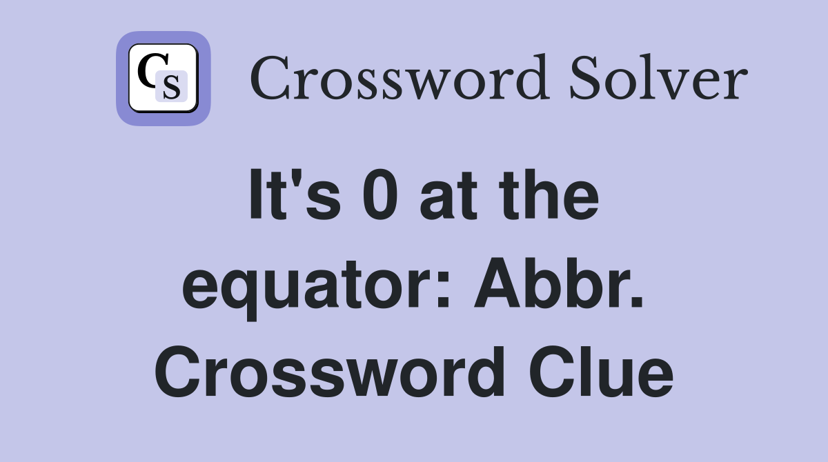 It's 0 at the equator: Abbr. Crossword Clue