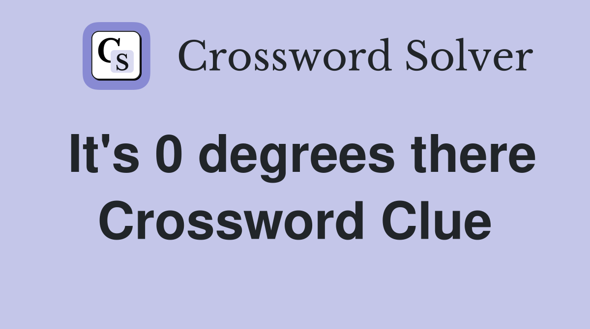 It's 0 degrees there Crossword Clue