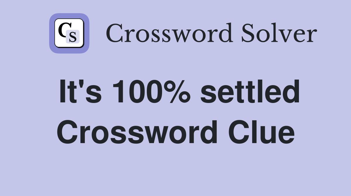 It's 100% settled Crossword Clue