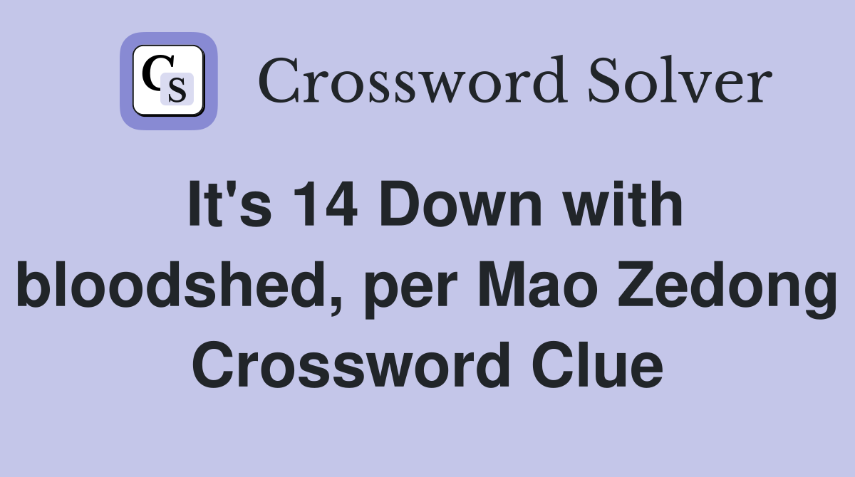 It's 14 Down with bloodshed, per Mao Zedong Crossword Clue
