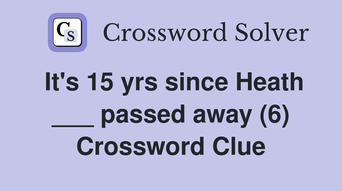 It's 15 yrs since Heath ___ passed away (6) Crossword Clue