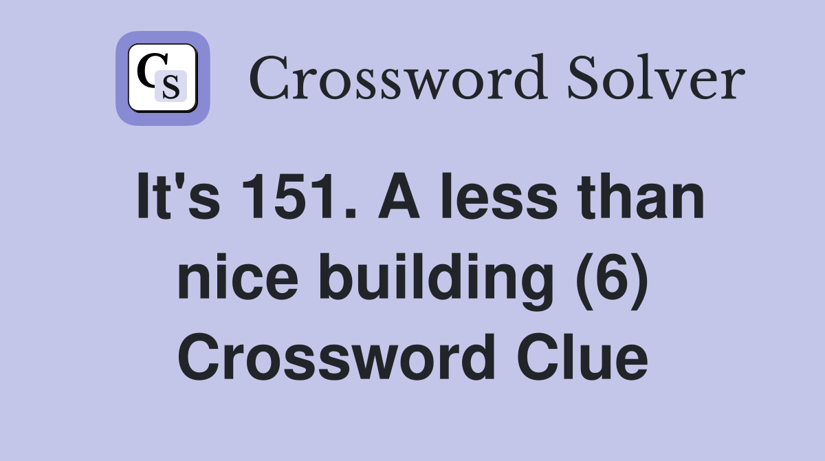It's 151. A less than nice building (6) Crossword Clue