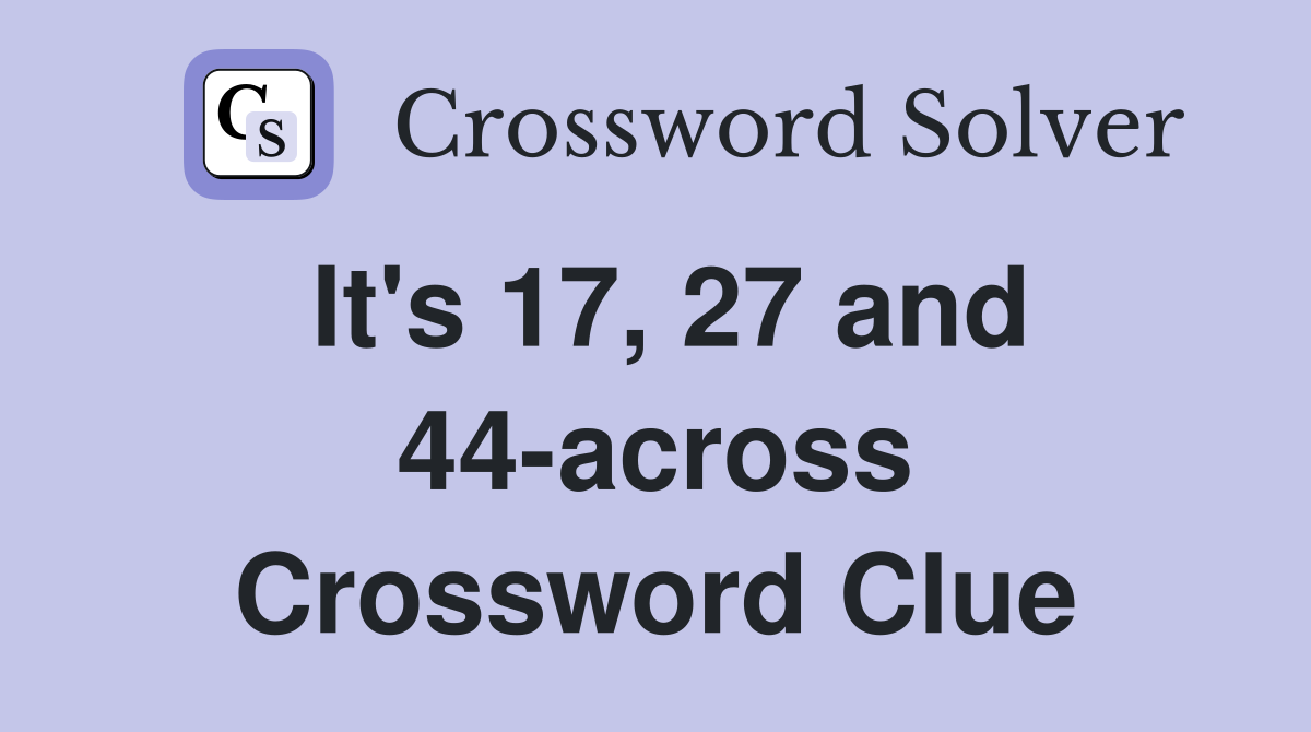 It's 17, 27 and 44-across Crossword Clue