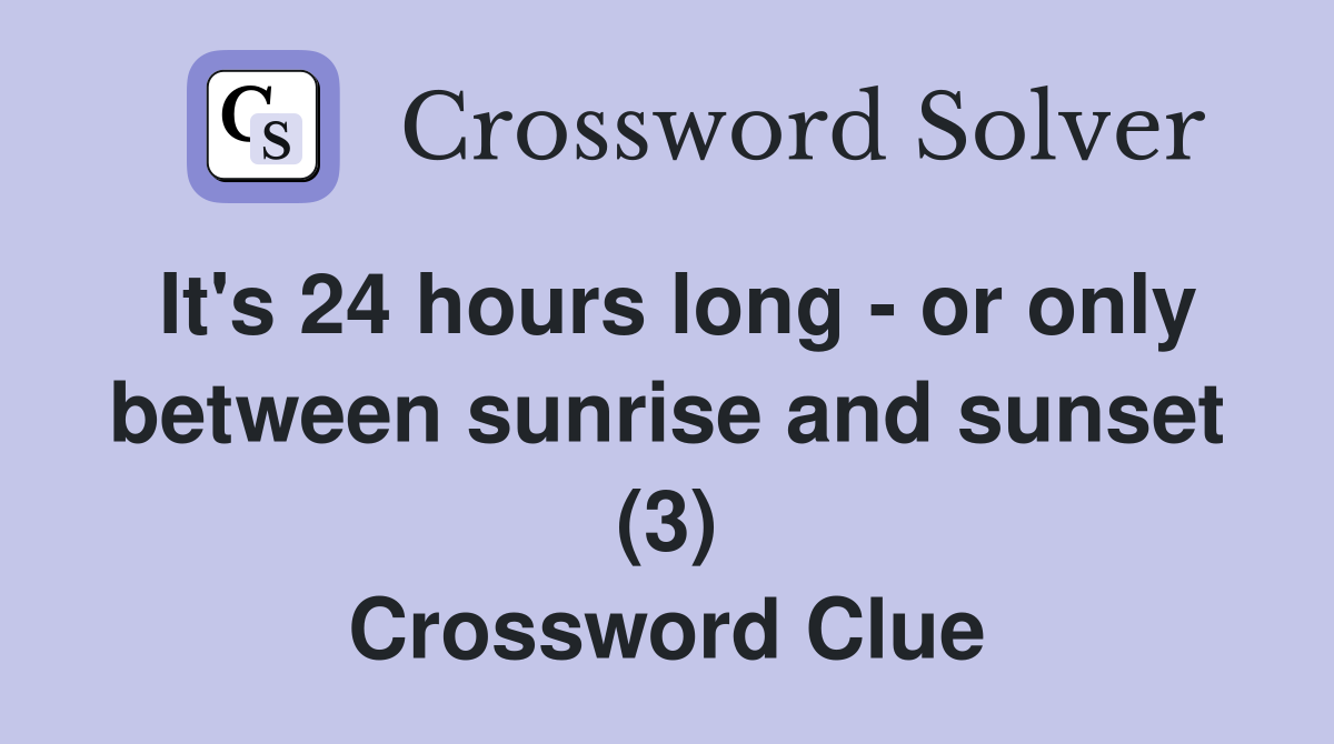 It's 24 hours long - or only between sunrise and sunset (3) Crossword Clue