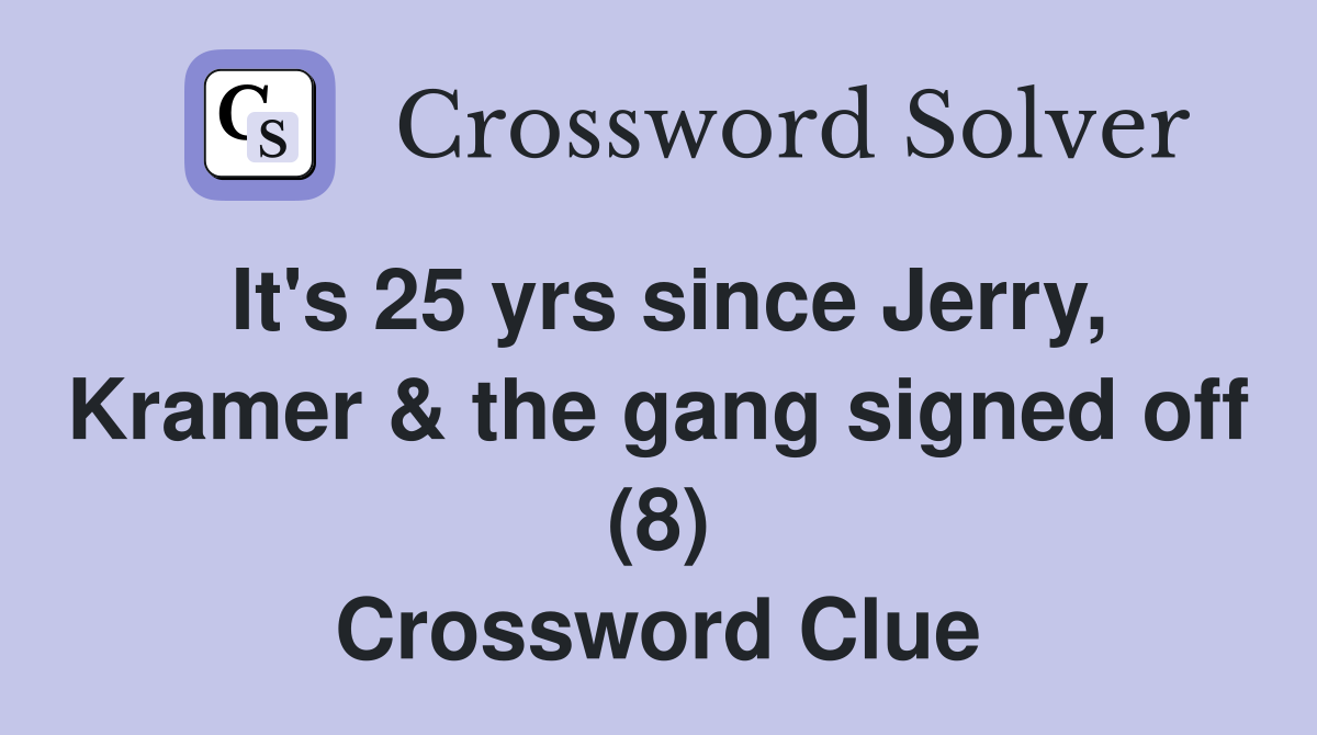It's 25 yrs since Jerry, Kramer & the gang signed off (8) Crossword Clue