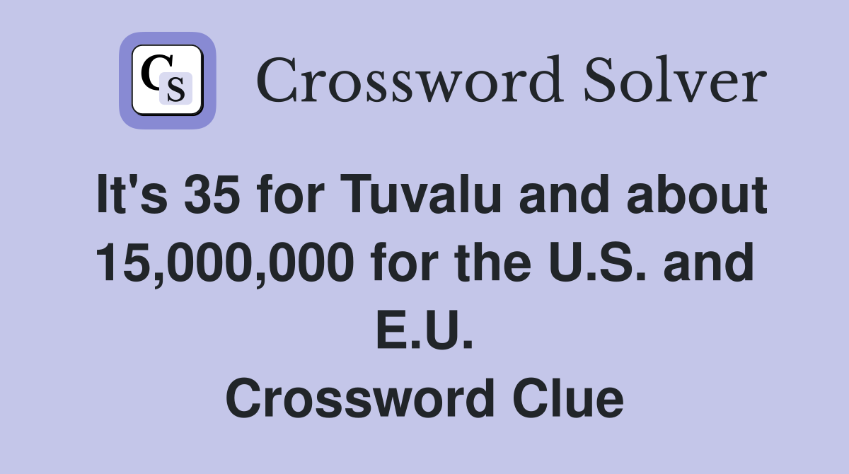 It's 35 for Tuvalu and about 15,000,000 for the U.S. and E.U. Crossword Clue