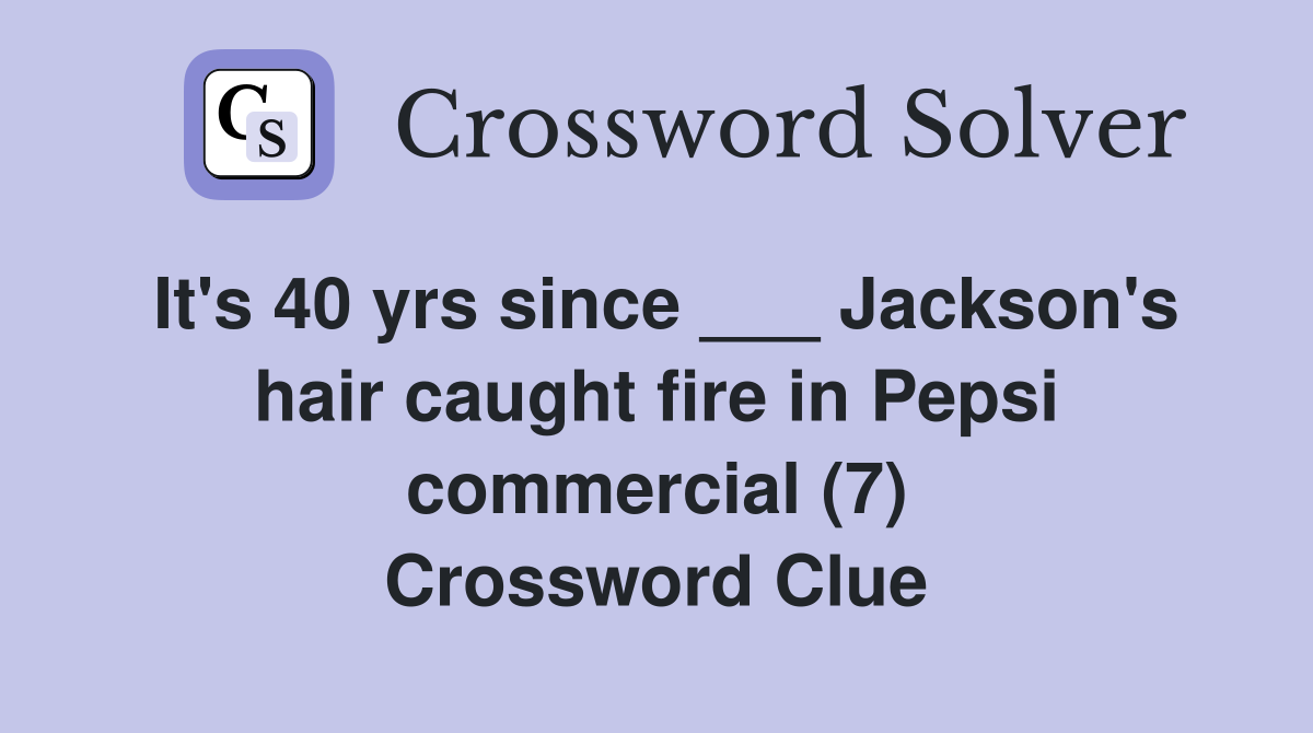 It's 40 yrs since ___ Jackson's hair caught fire in Pepsi commercial (7) Crossword Clue