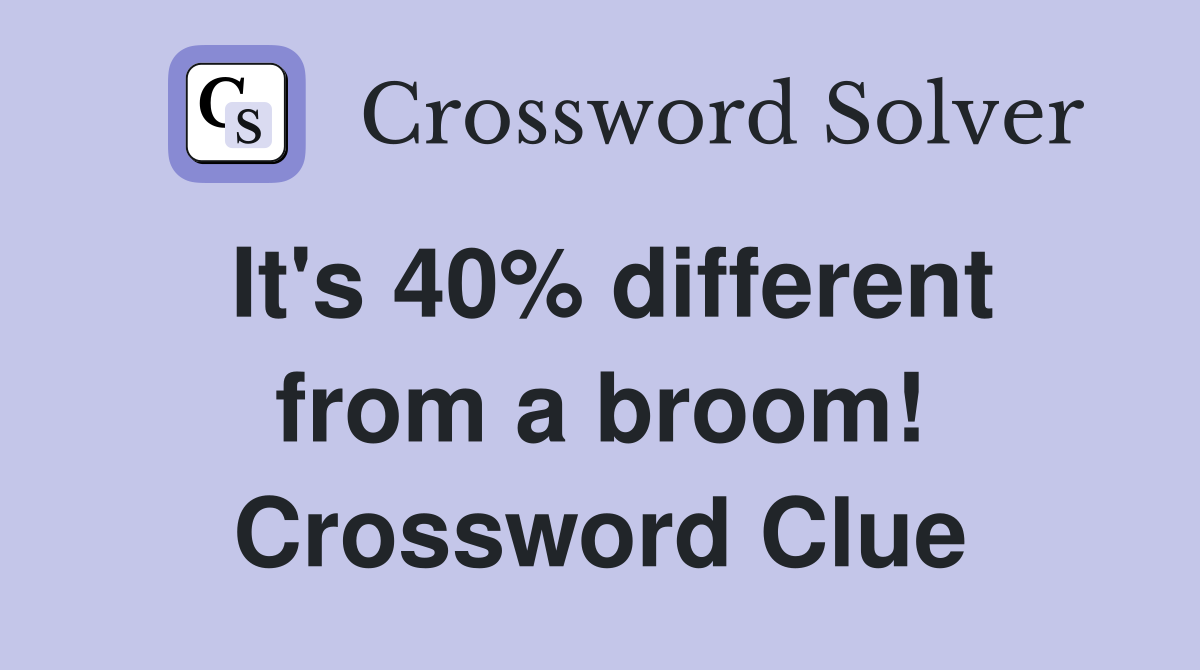 It's 40% different from a broom! Crossword Clue