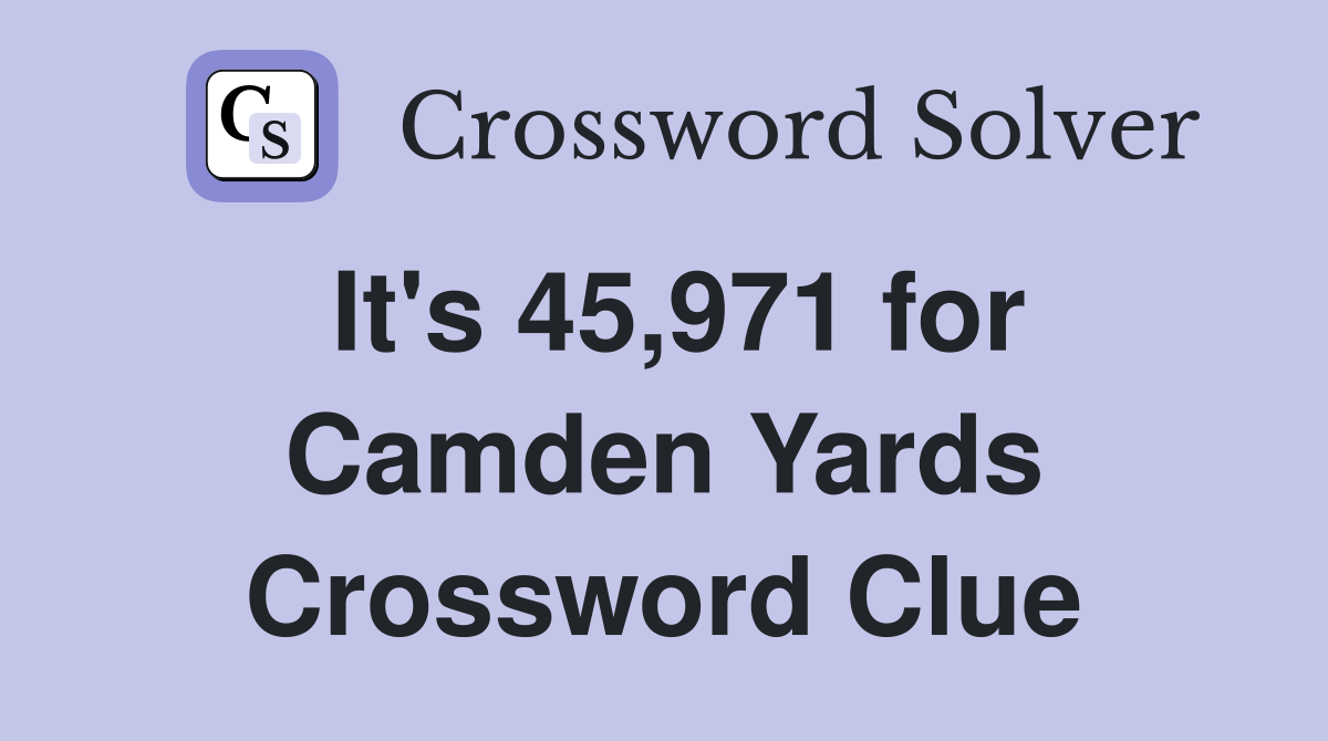 It's 45,971 for Camden Yards Crossword Clue