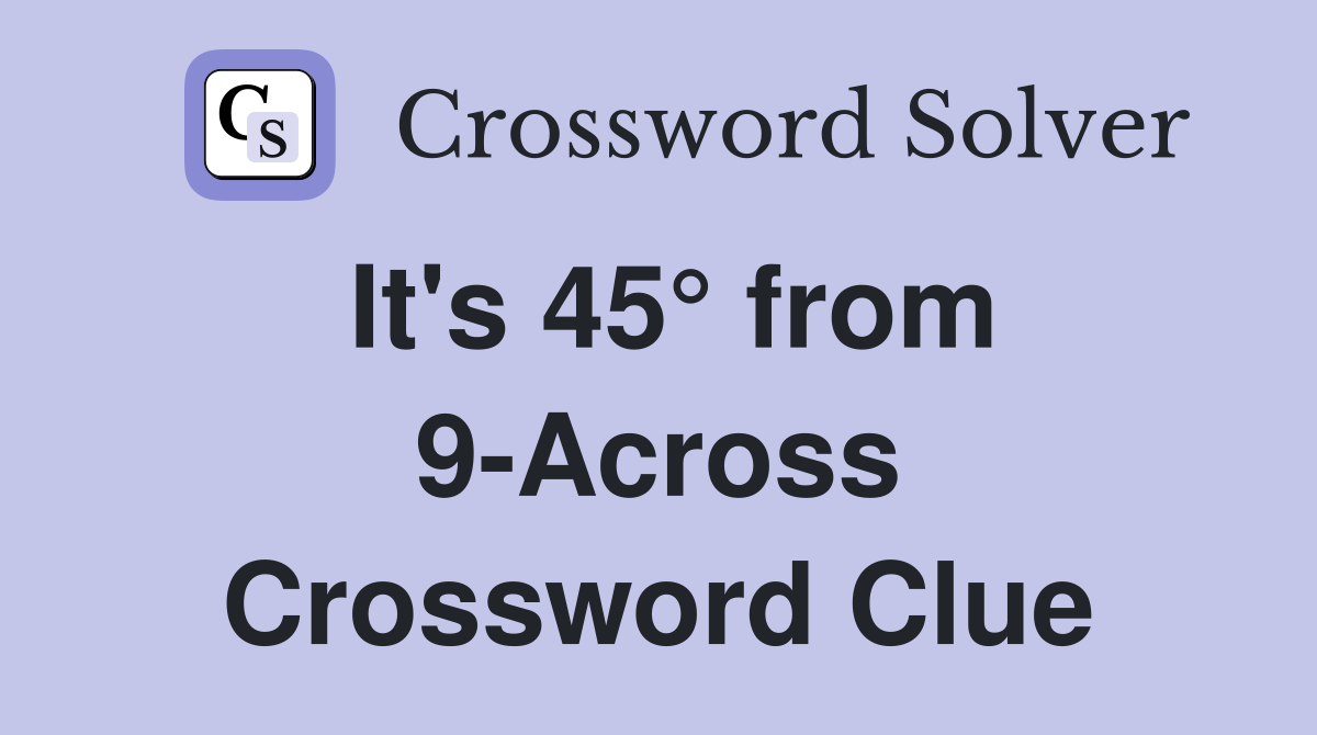 It's 45° from 9-Across Crossword Clue