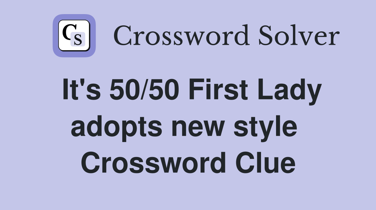 It's 50/50 First Lady adopts new style  Crossword Clue