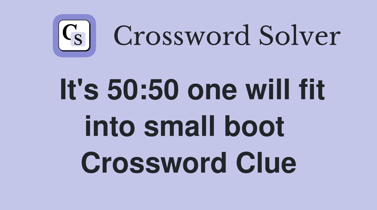 It's 50:50 one will fit into small boot  Crossword Clue