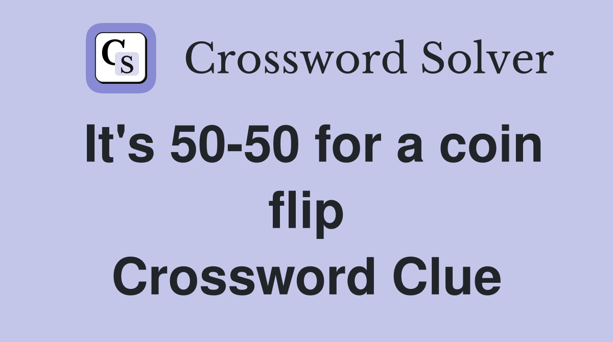 It's 50-50 for a coin flip Crossword Clue