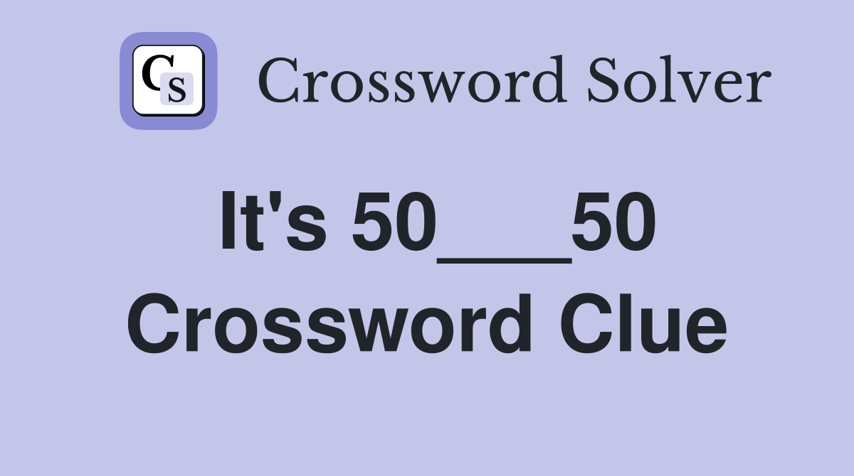 It's 50___50 Crossword Clue