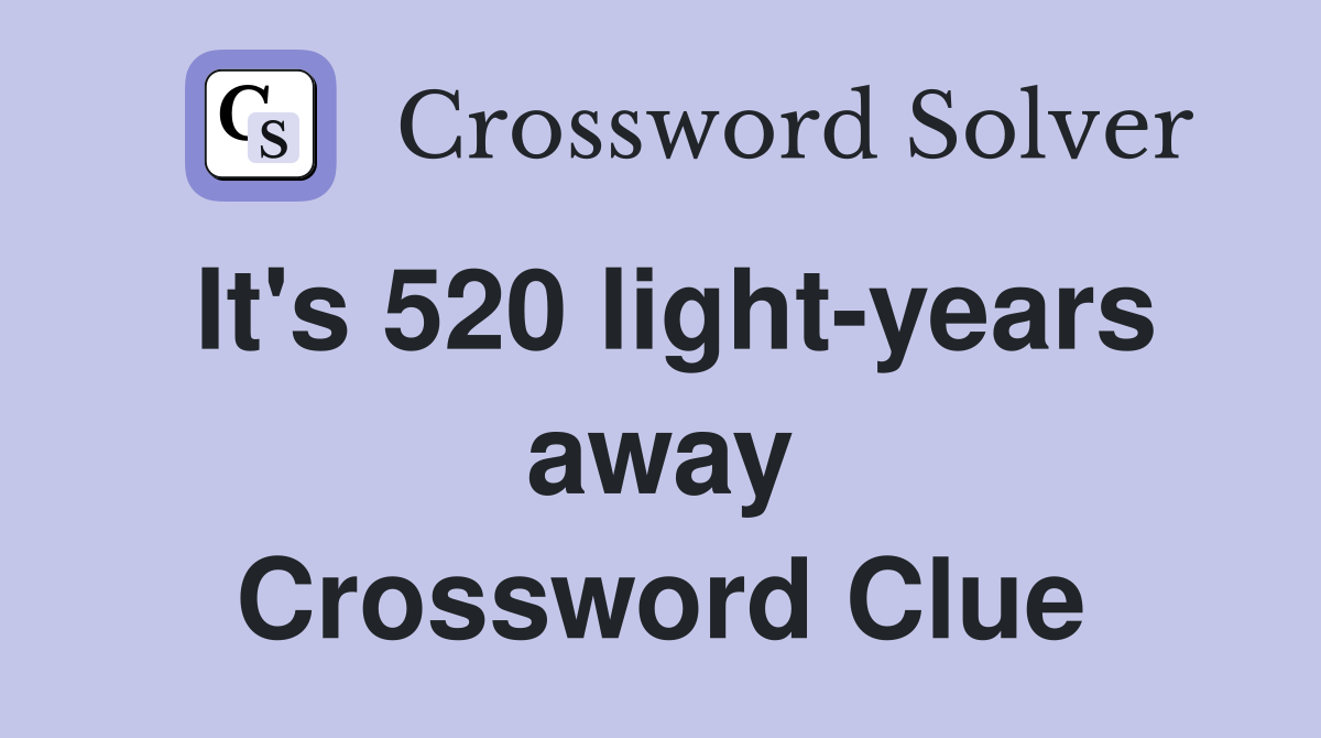It's 520 light-years away Crossword Clue