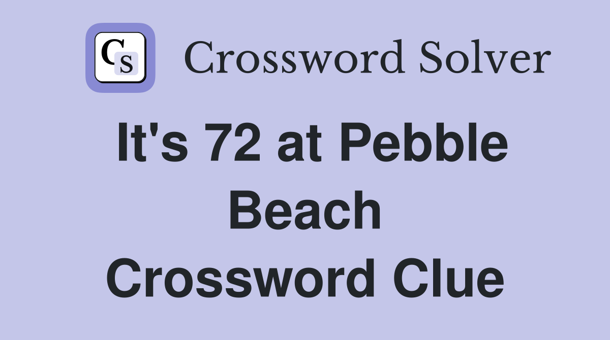 It's 72 at Pebble Beach Crossword Clue