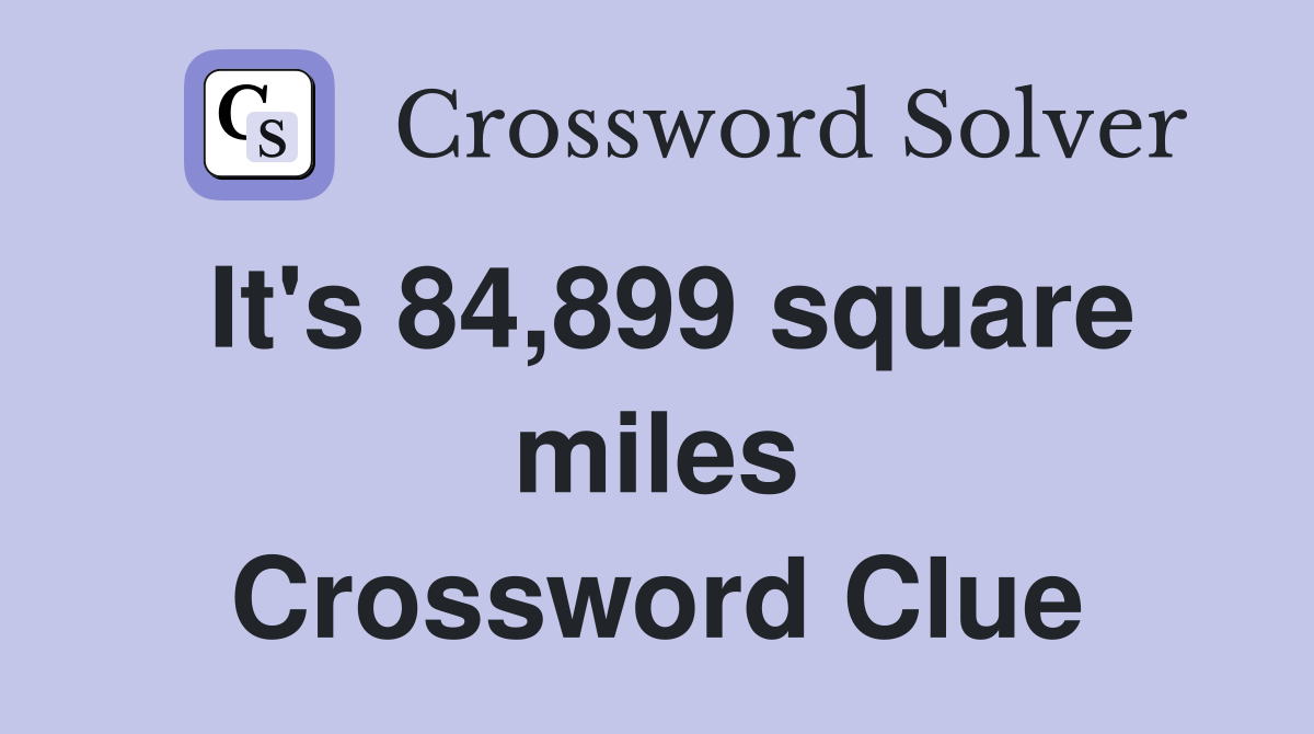 It's 84,899 square miles Crossword Clue