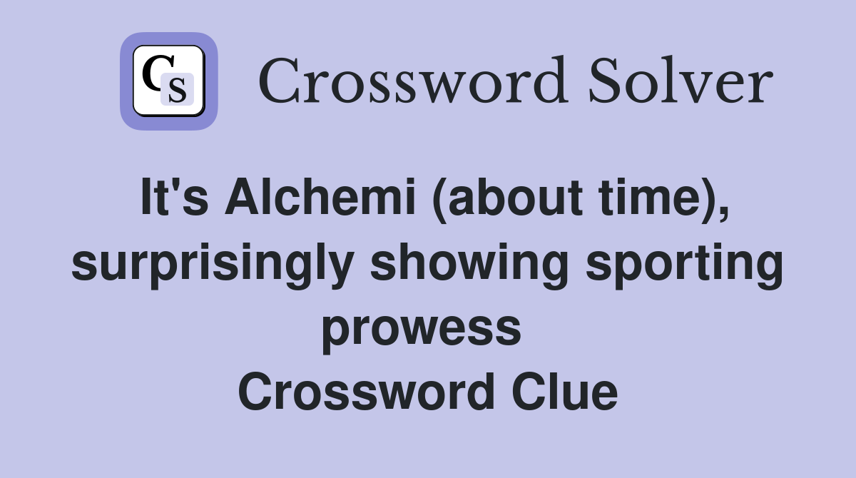 It's Alchemi (about time), surprisingly showing sporting prowess  Crossword Clue