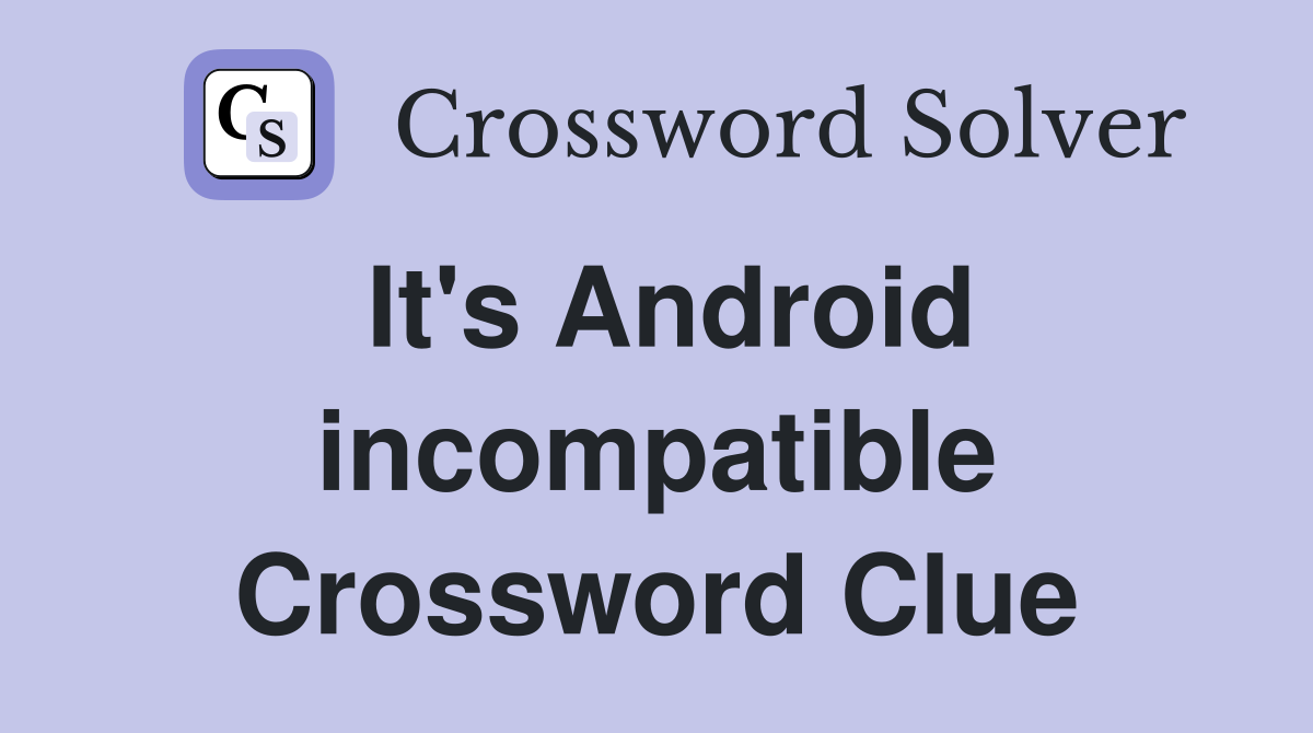 It's Android incompatible Crossword Clue