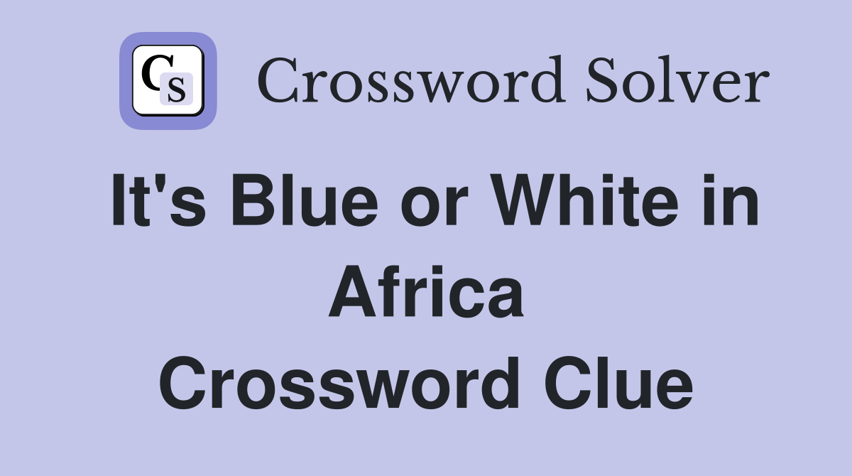 It's Blue or White in Africa Crossword Clue