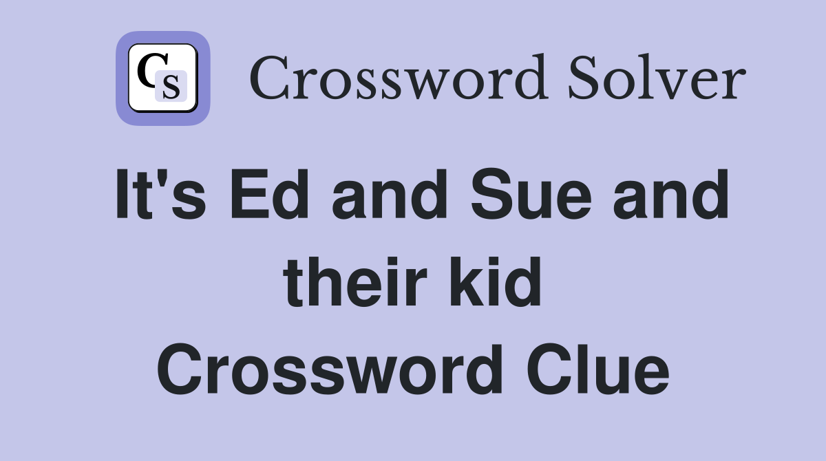 It's Ed and Sue and their kid Crossword Clue