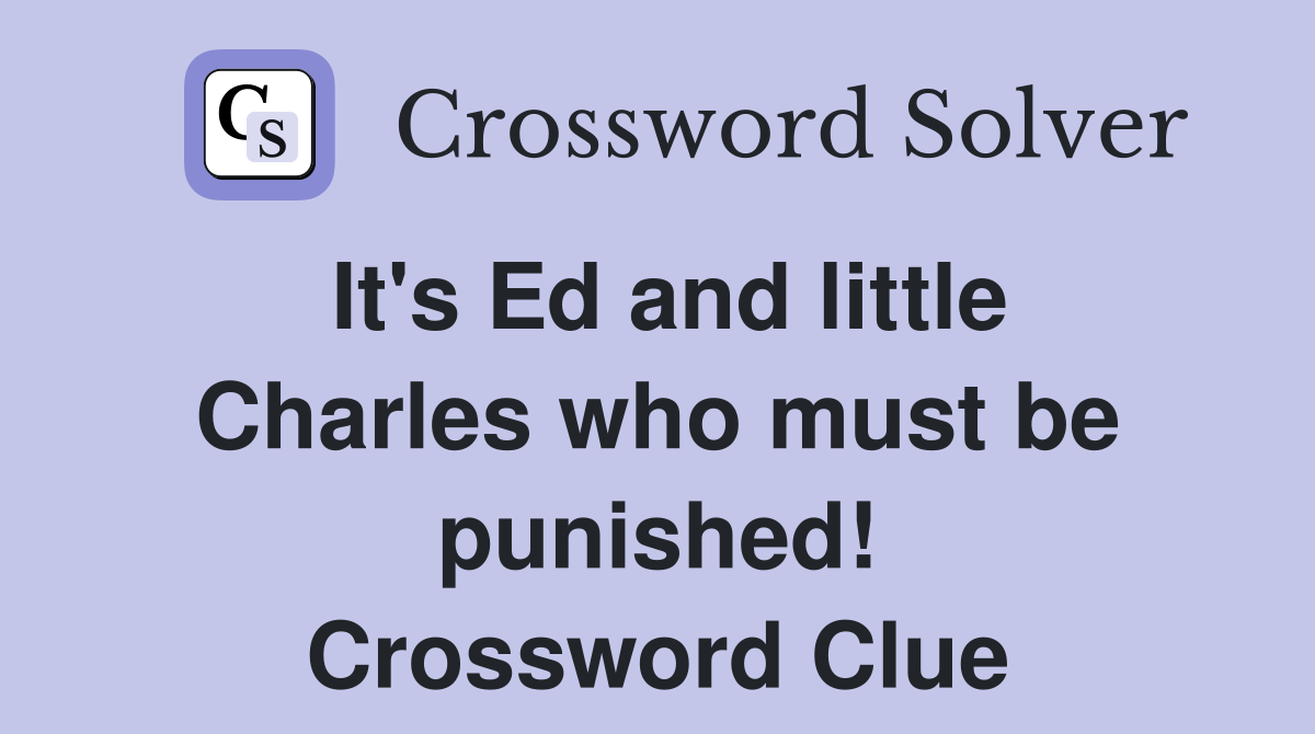 It's Ed and little Charles who must be punished! Crossword Clue