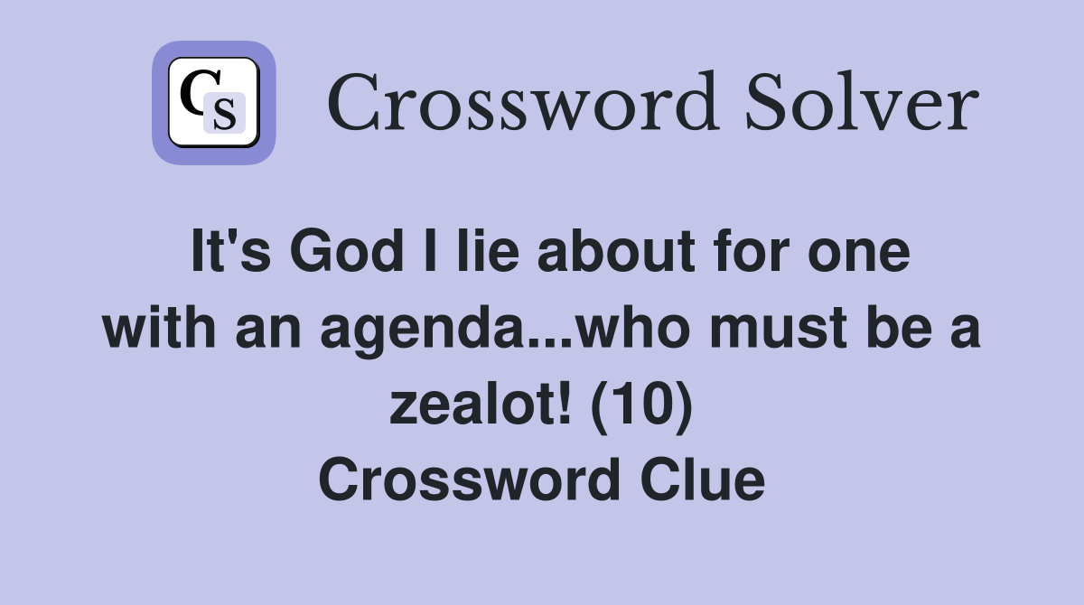 It's God I lie about for one with an agenda...who must be a zealot! (10) Crossword Clue