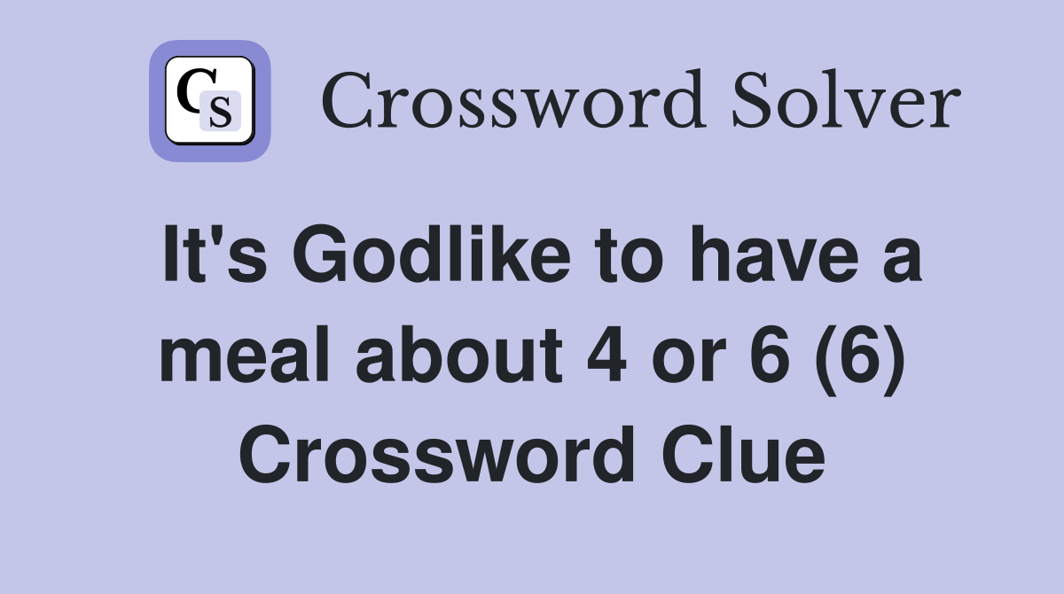 It's Godlike to have a meal about 4 or 6 (6) Crossword Clue