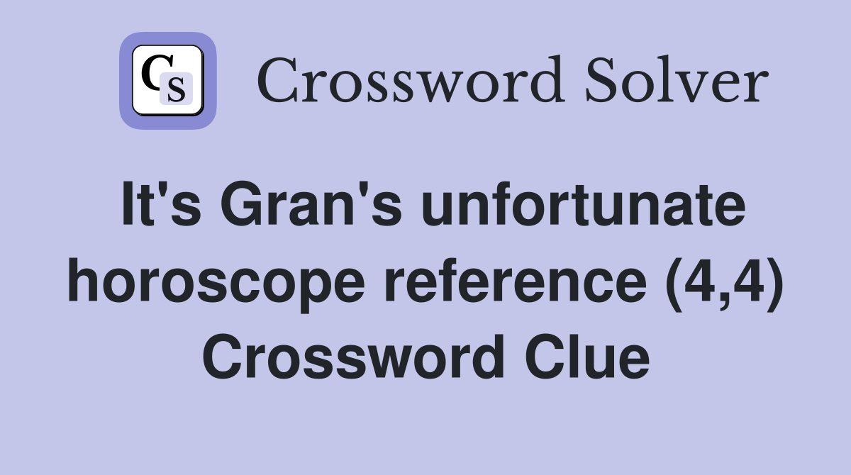 It's Gran's unfortunate horoscope reference (4,4) Crossword Clue