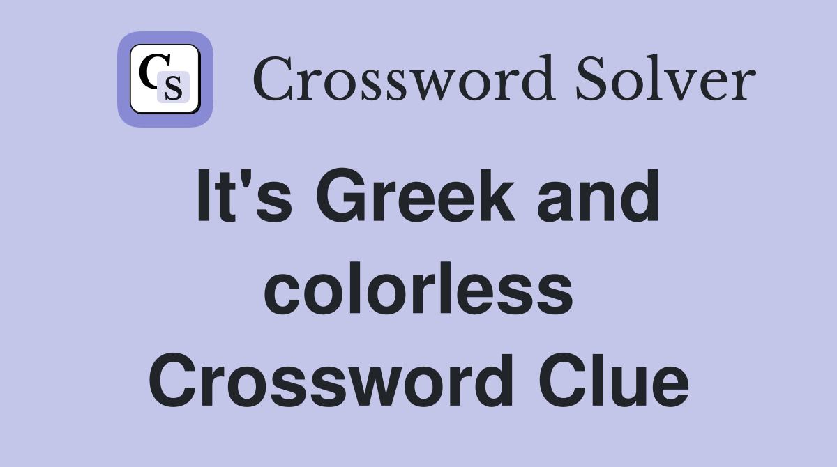 It's Greek and colorless Crossword Clue