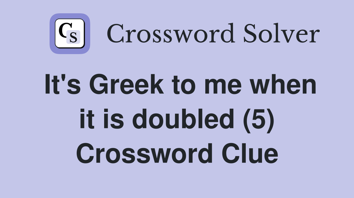 It's Greek to me when it is doubled (5) Crossword Clue
