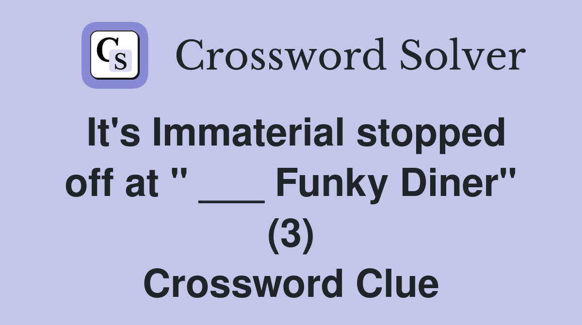 It's Immaterial stopped off at " ___ Funky Diner" (3) Crossword Clue