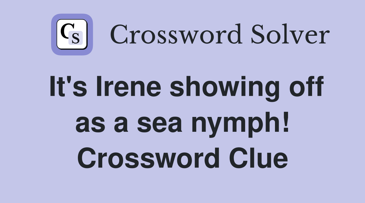 It's Irene showing off as a sea nymph! Crossword Clue