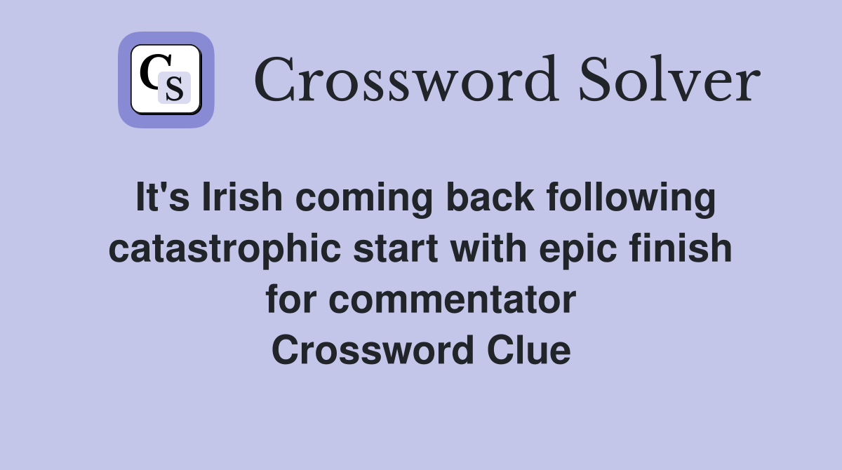 It's Irish coming back following catastrophic start with epic finish for commentator Crossword Clue