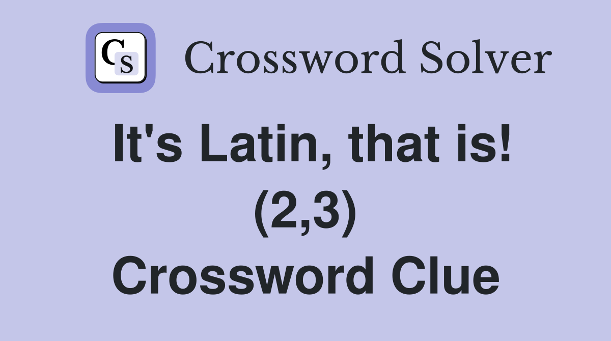 It's Latin, that is! (2,3) Crossword Clue