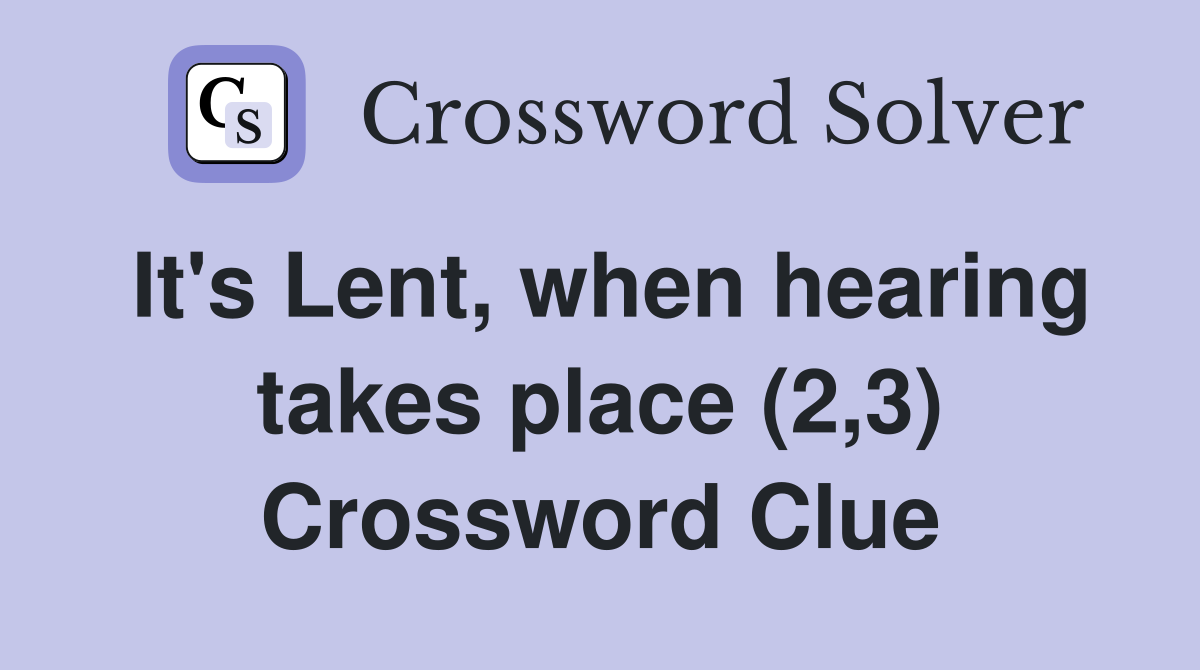 It's Lent, when hearing takes place (2,3) Crossword Clue
