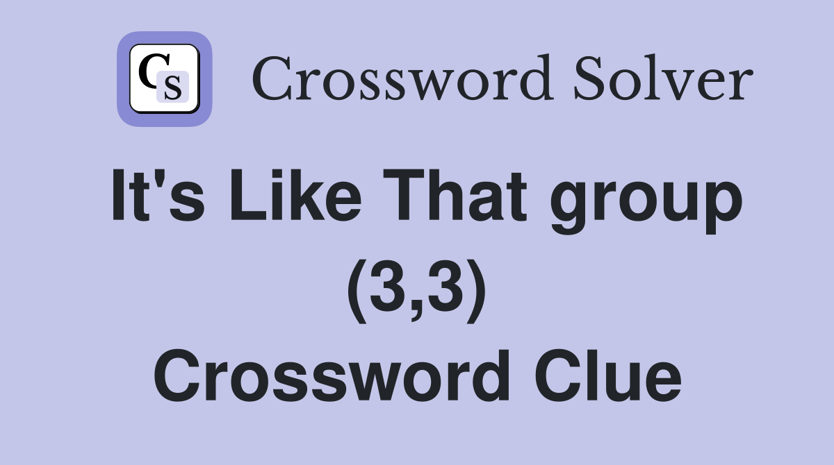 It's Like That group (3,3) Crossword Clue