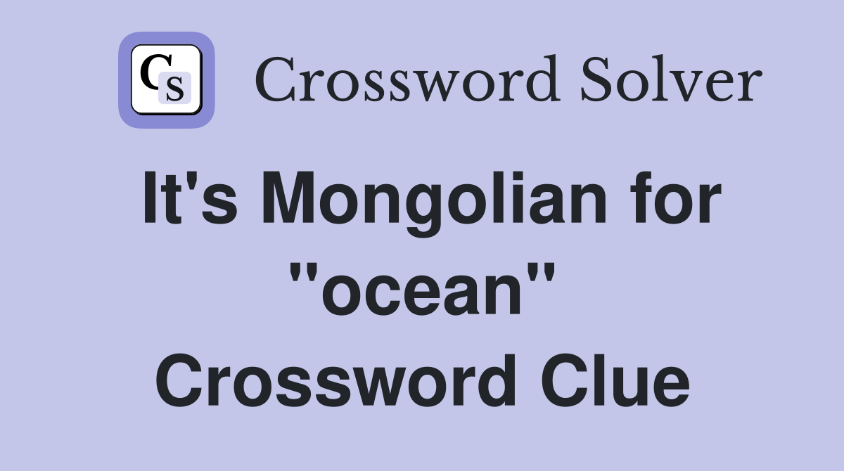 It's Mongolian for "ocean" Crossword Clue