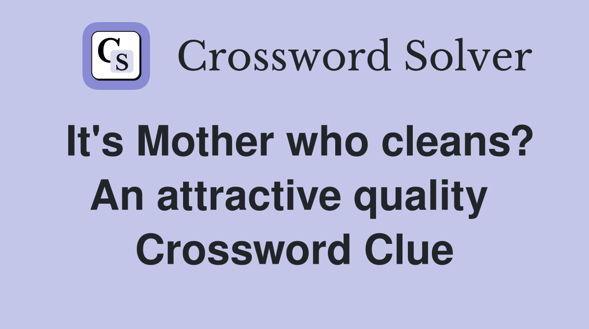 It's Mother who cleans? An attractive quality  Crossword Clue