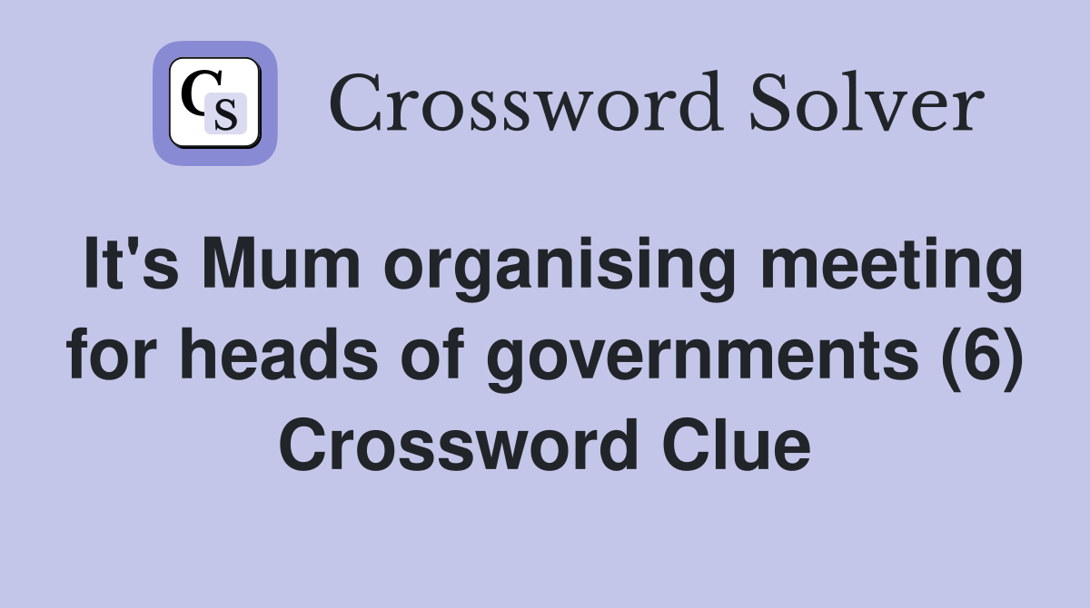 It's Mum organising meeting for heads of governments (6) Crossword Clue