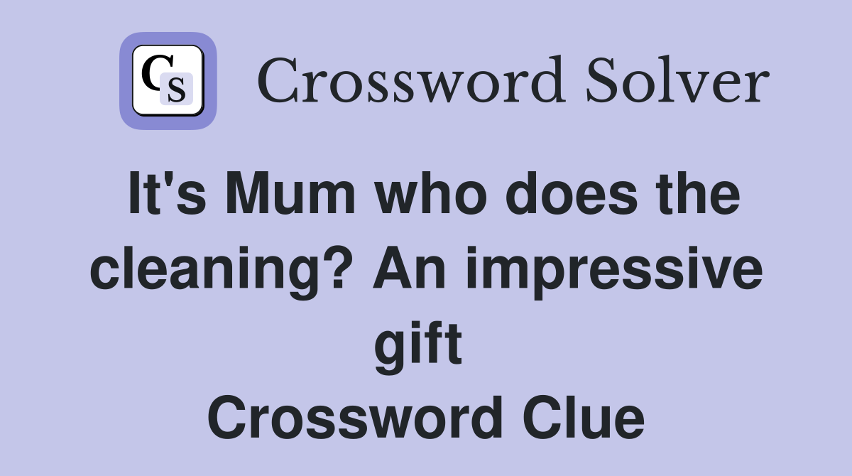 It's Mum who does the cleaning? An impressive gift  Crossword Clue