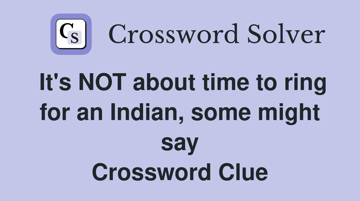 It's NOT about time to ring for an Indian, some might say Crossword Clue