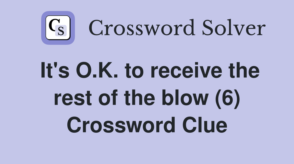 It's O.K. to receive the rest of the blow (6) Crossword Clue