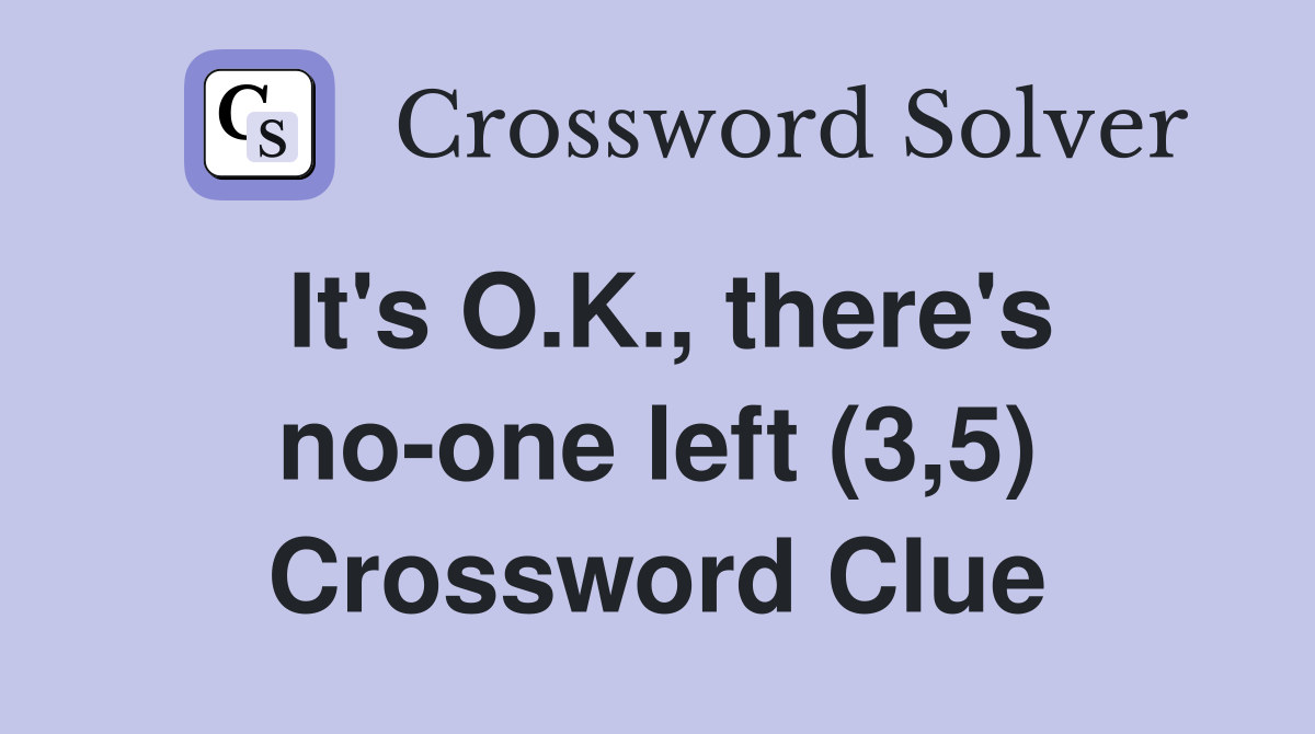 It's O.K., there's no-one left (3,5) Crossword Clue