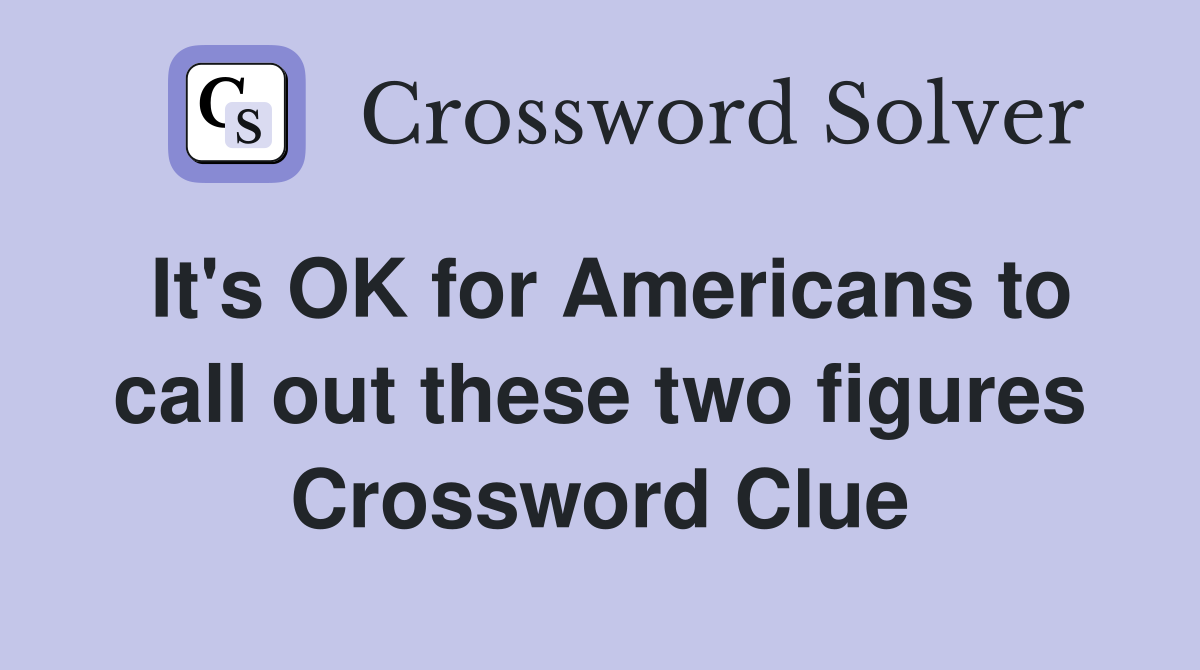 It's OK for Americans to call out these two figures Crossword Clue