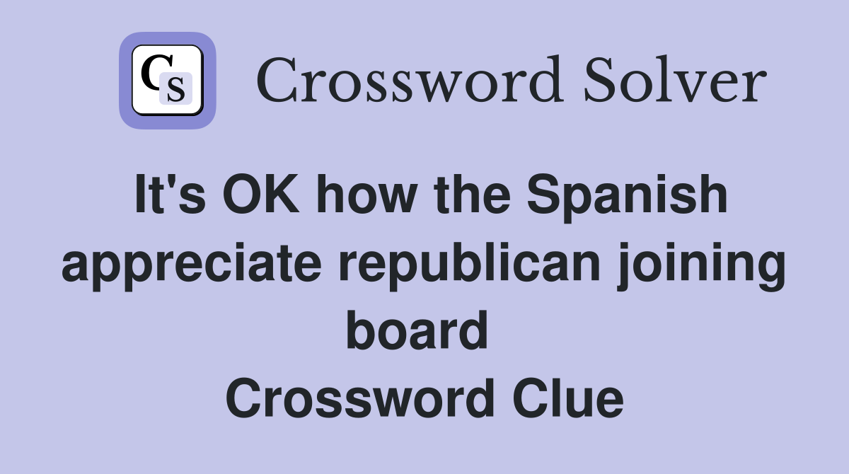 It's OK how the Spanish appreciate republican joining board  Crossword Clue