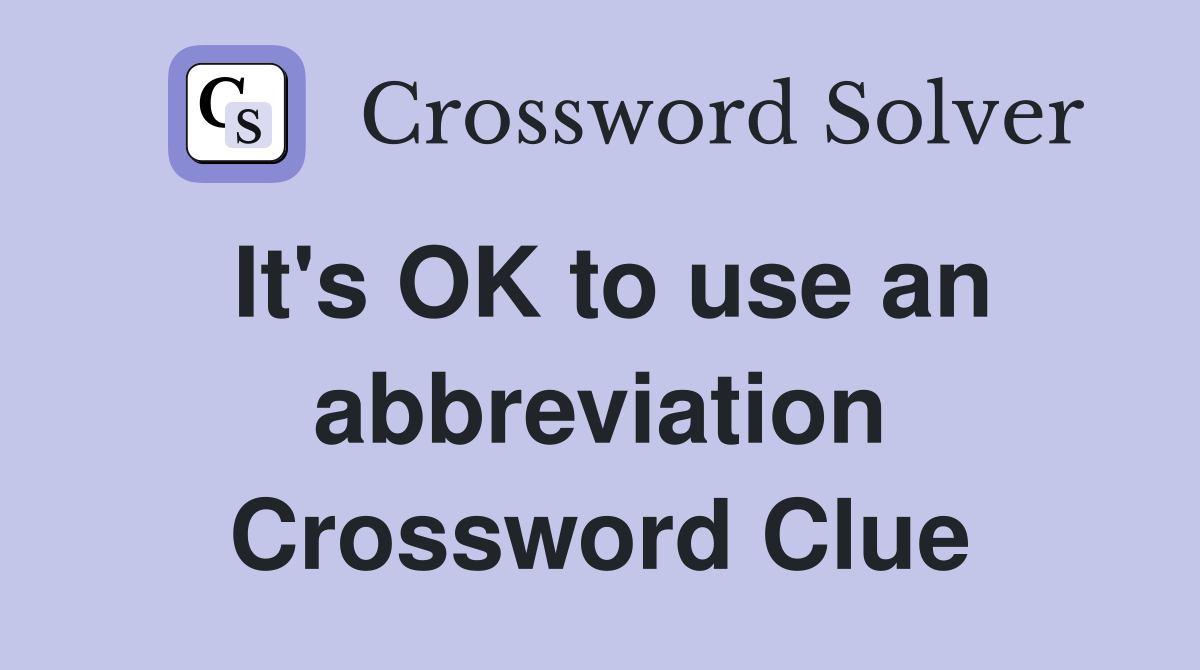 It's OK to use an abbreviation Crossword Clue