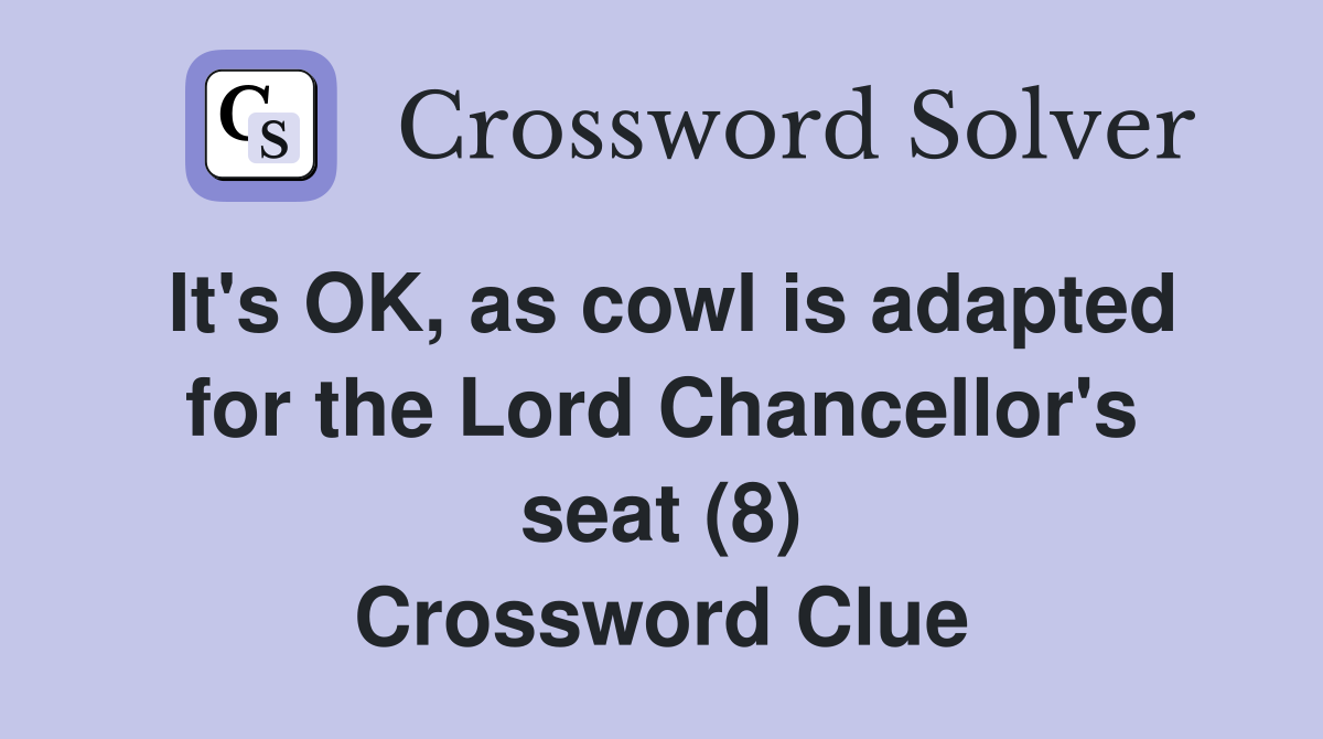 It's OK, as cowl is adapted for the Lord Chancellor's seat (8) Crossword Clue