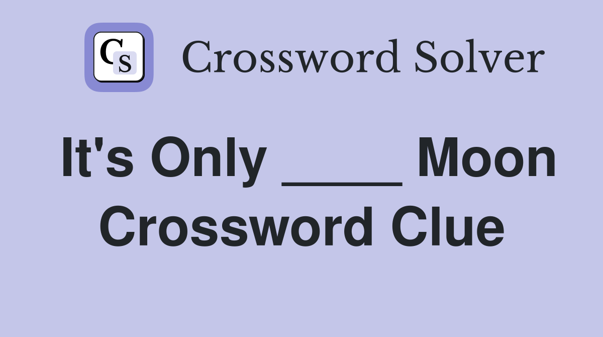 It's Only ____ Moon Crossword Clue